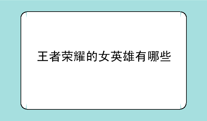 王者荣耀的女英雄有哪些