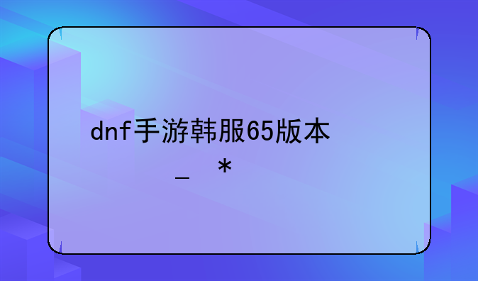 dnf手游韩服65版本修罗加点