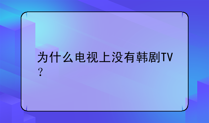 为什么电视上没有韩剧TV？