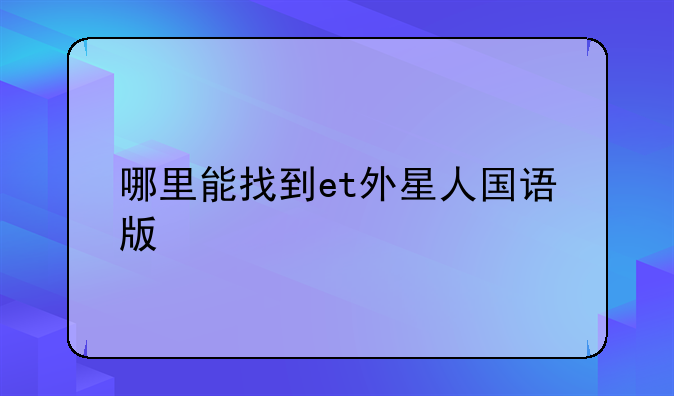 哪里能找到et外星人国语版
