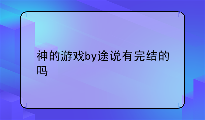 神的游戏by途说有完结的吗