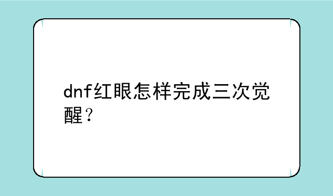 dnf红眼怎样完成三次觉醒？