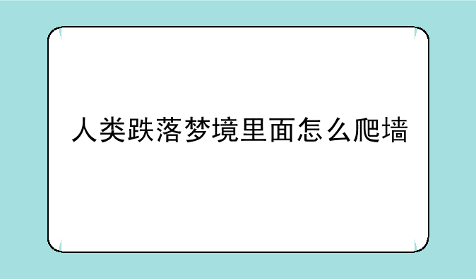 人类跌落梦境里面怎么爬墙