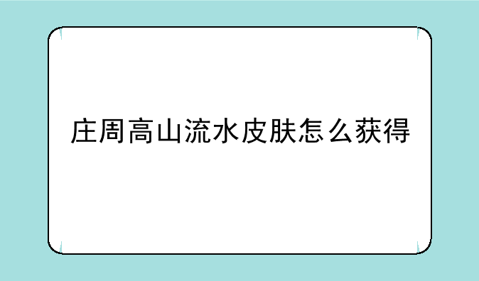 庄周高山流水皮肤怎么获得