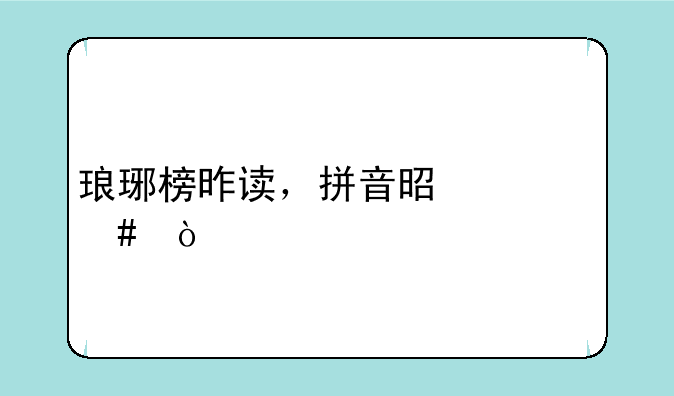 琅琊榜昨读，拼音是什么？
