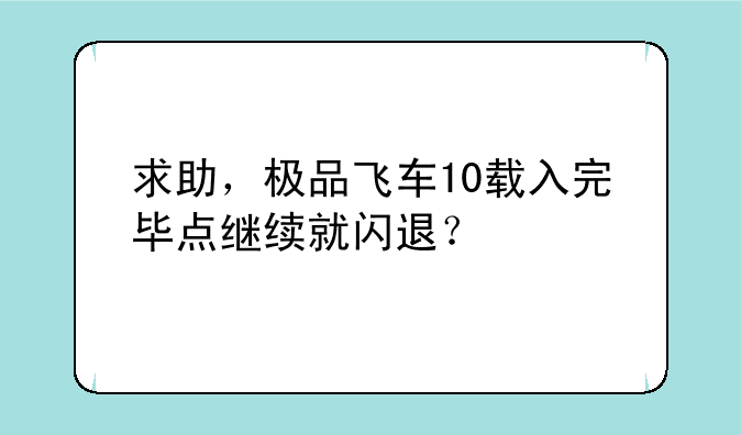 求助，极品飞车10载入完毕点继续就闪退？