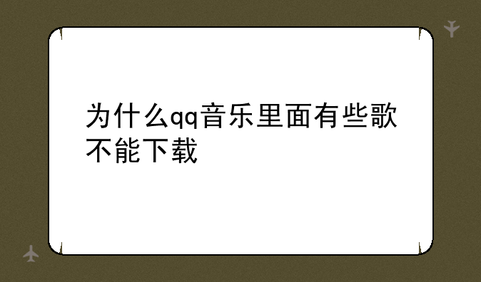 为什么qq音乐里面有些歌不能下载