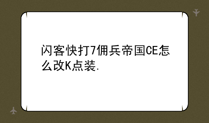 闪客快打7佣兵帝国CE怎么改K点装.