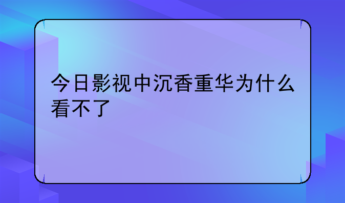 今日影视中沉香重华为什么看不了