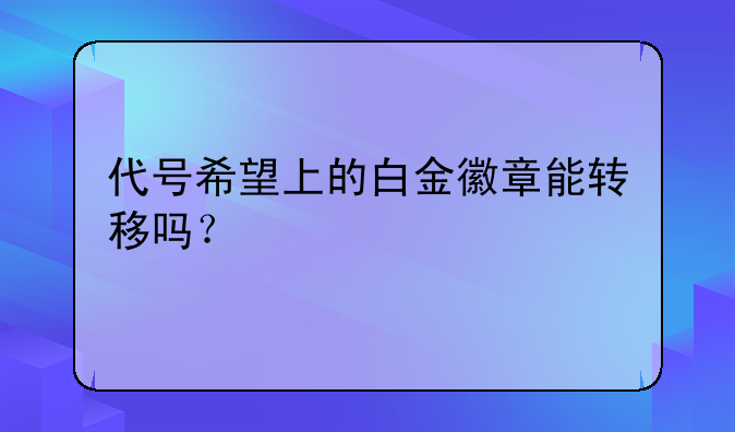 代号希望上的白金徽章能转移吗？
