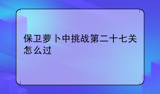 保卫萝卜中挑战第二十七关怎么过