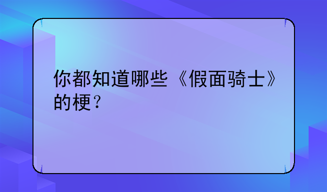 你都知道哪些《假面骑士》的梗？