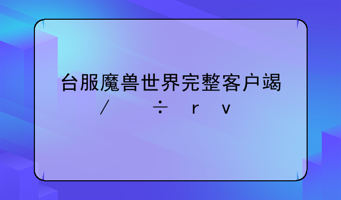台服魔兽世界完整客户端下载地址