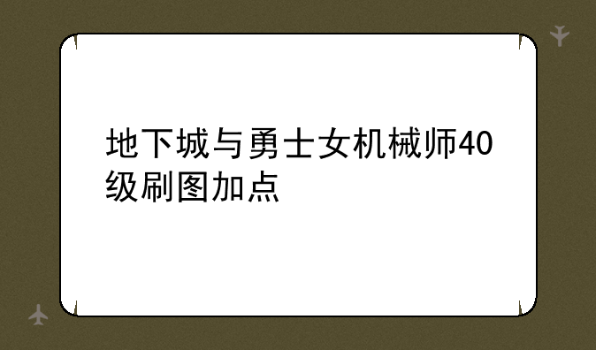 地下城与勇士女机械师40级刷图加点