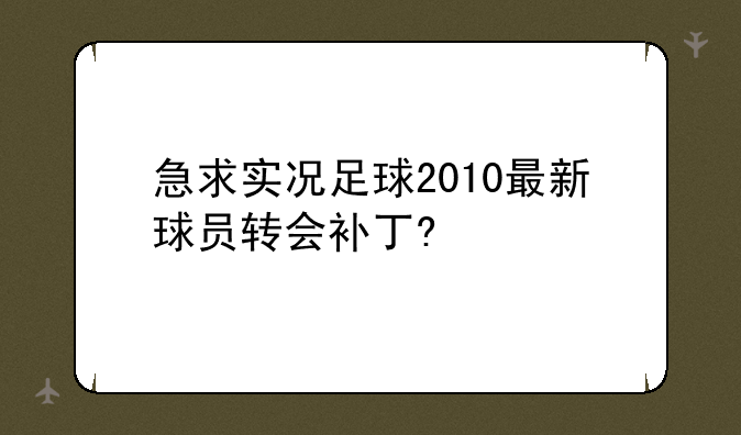 急求实况足球2010最新球员转会补丁?