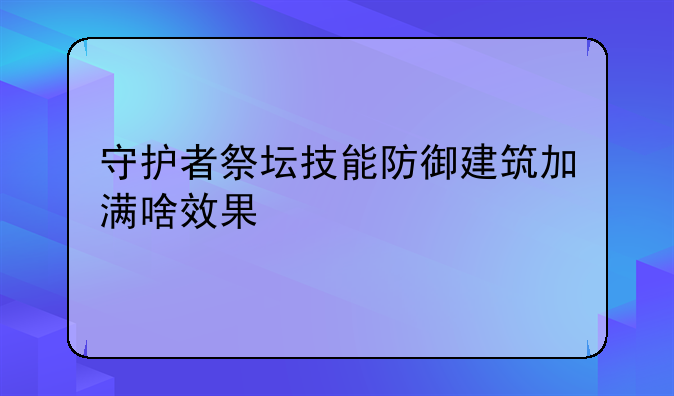 守护者祭坛技能防御建筑加满啥效果