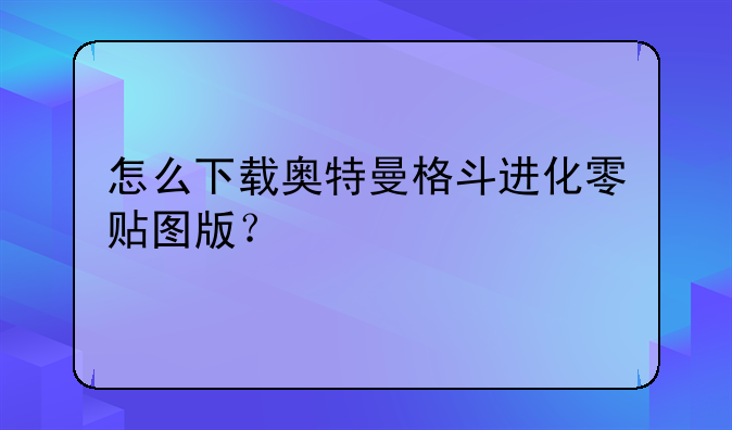 怎么下载奥特曼格斗进化零贴图版？