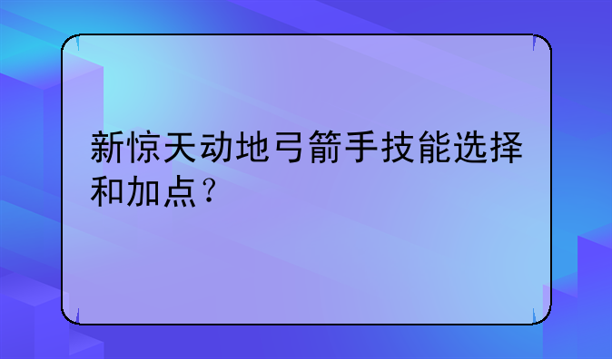 新惊天动地弓箭手技能选择和加点？