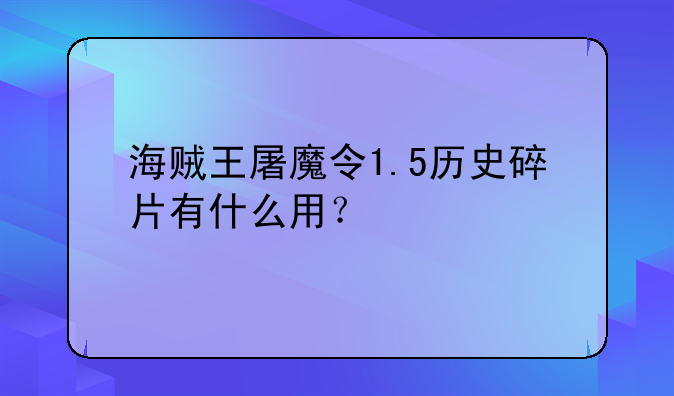 海贼王屠魔令1.5历史碎片有什么用？