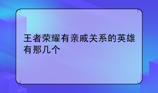 王者荣耀有亲戚关系的英雄有那几个