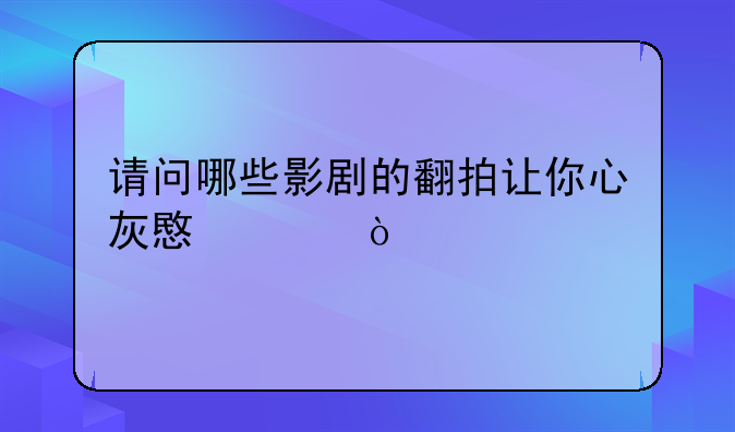 请问哪些影剧的翻拍让你心灰意冷？