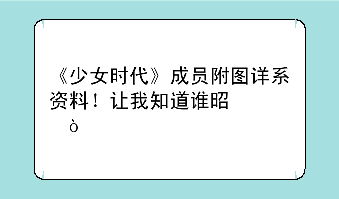 《少女时代》成员附图详系资料！让我知道谁是谁！
