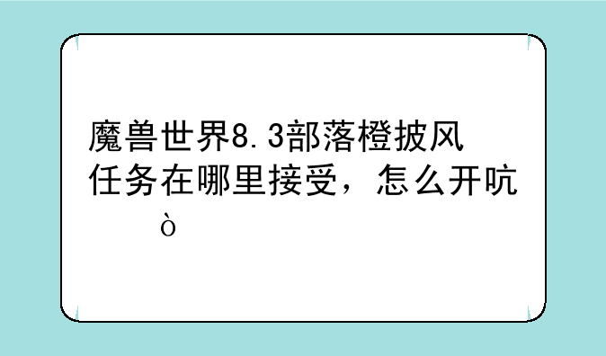 魔兽世界8.3部落橙披风任务在哪里接受，怎么开启？