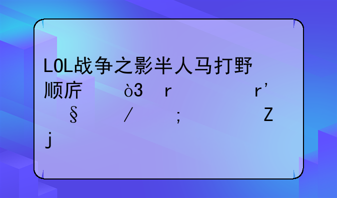LOL战争之影半人马打野顺序，在没有天赋与符文的情况下