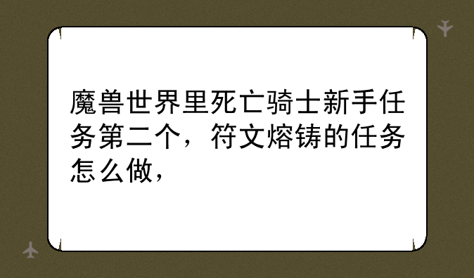 魔兽世界里死亡骑士新手任务第二个，符文熔铸的任务怎么做，