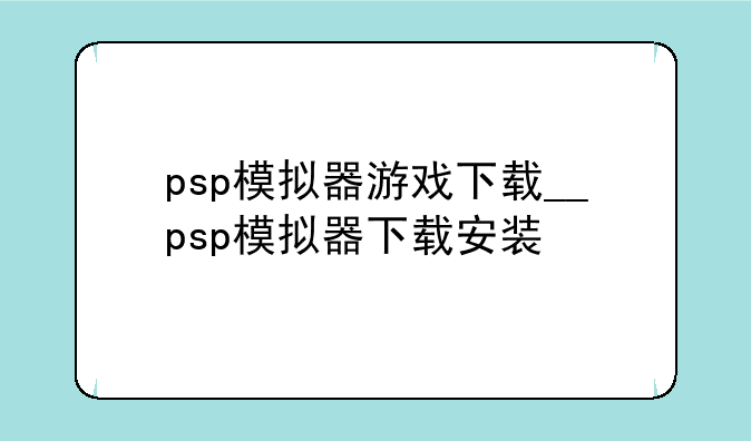 psp模拟器游戏下载__psp模拟器下载安装