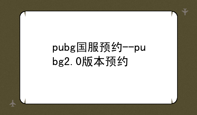 pubg国服预约--pubg2.0版本预约