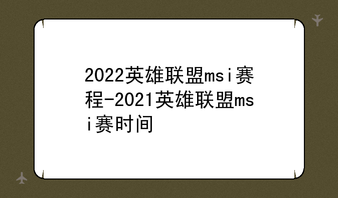 2022英雄联盟msi赛程-2021英雄联盟msi赛时间