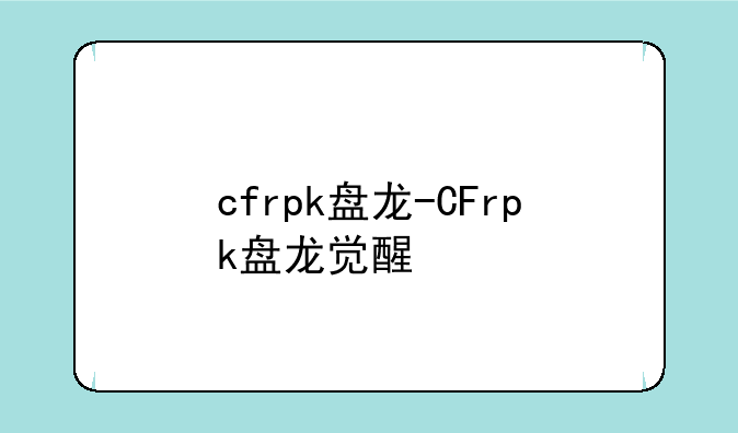 cfrpk盘龙-CFrpk盘龙觉醒