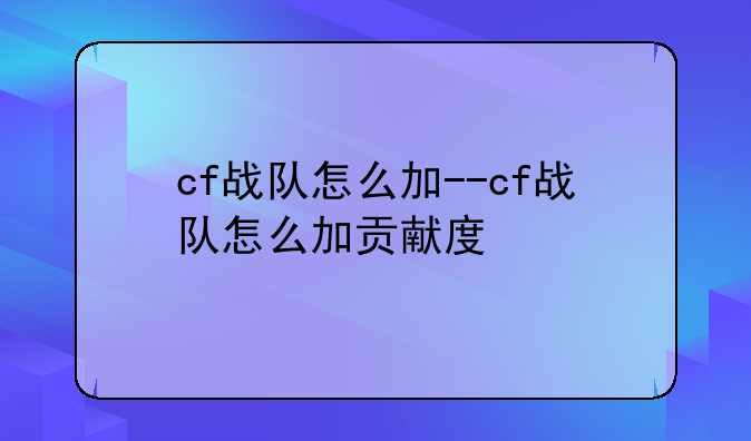 cf战队怎么加--cf战队怎么加贡献度