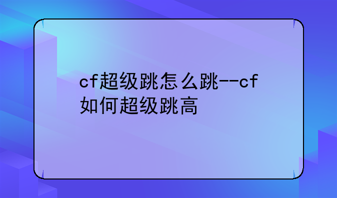 cf超级跳怎么跳--cf如何超级跳高
