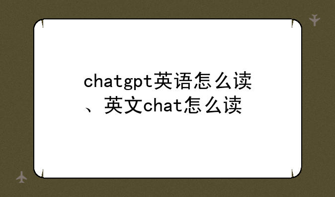 chatgpt英语怎么读、英文chat怎么读