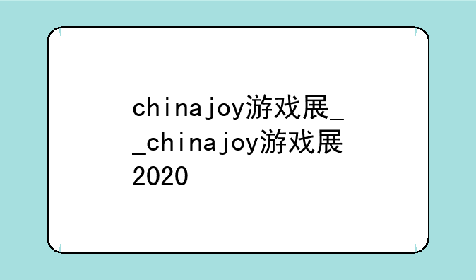 chinajoy游戏展__chinajoy游戏展2020