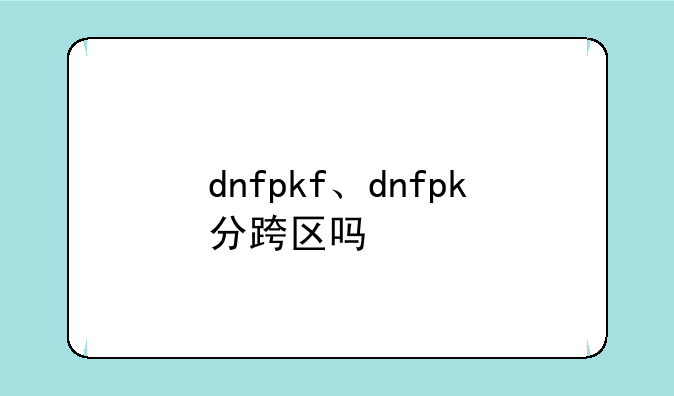 dnfpkf、dnfpk分跨区吗