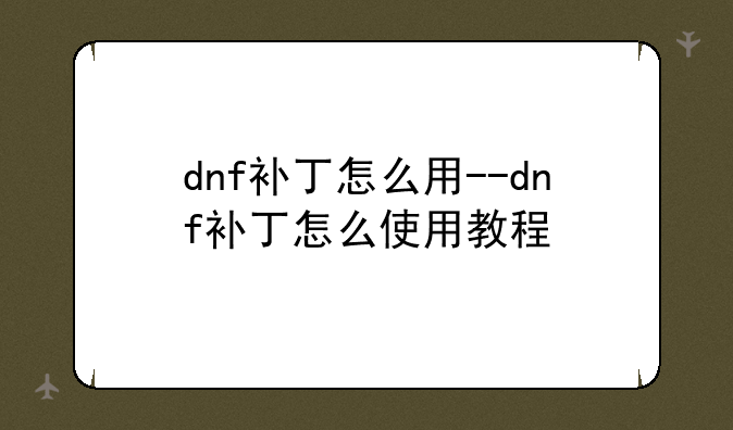 dnf补丁怎么用--dnf补丁怎么使用教程