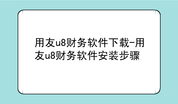 用友u8财务软件下载-用友u8财务软件安装步骤