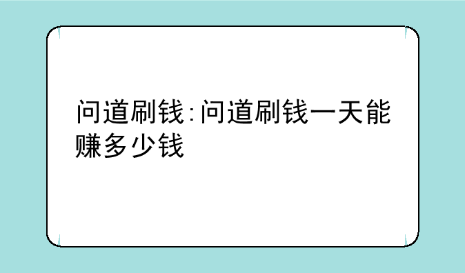 问道刷钱:问道刷钱一天能赚多少钱