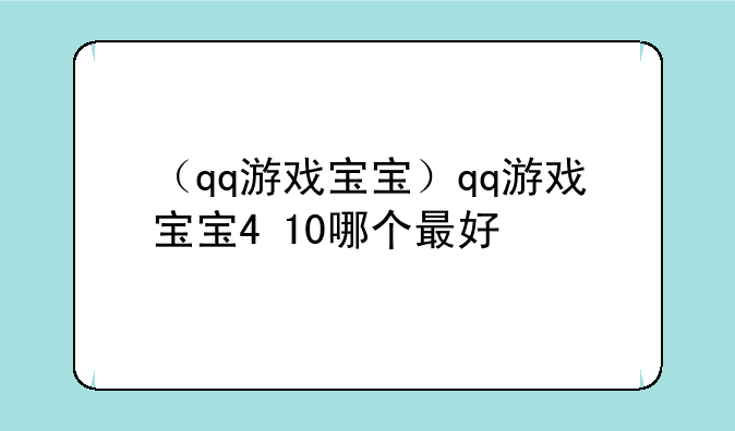 （qq游戏宝宝）qq游戏宝宝4+10哪个最好