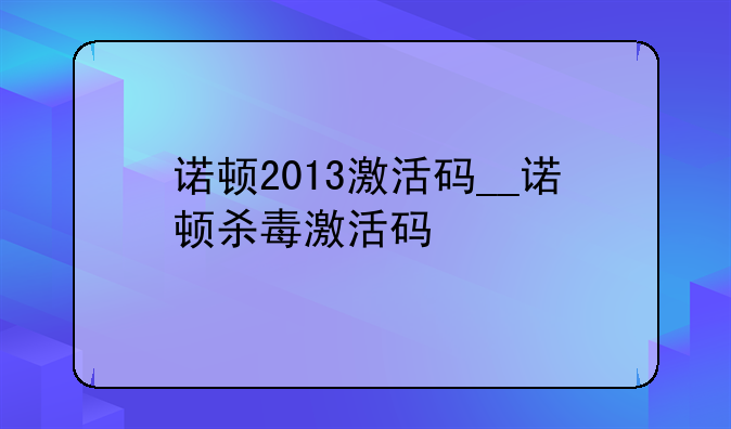 诺顿2013激活码__诺顿杀毒激活码