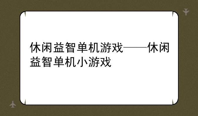 休闲益智单机游戏——休闲益智单机小游戏