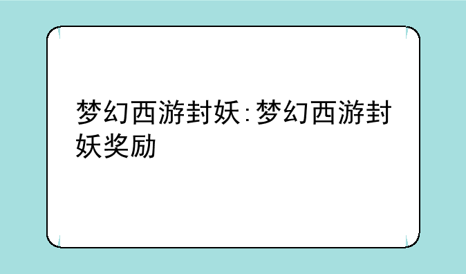 梦幻西游封妖:梦幻西游封妖奖励