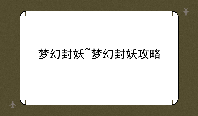 梦幻封妖~梦幻封妖攻略