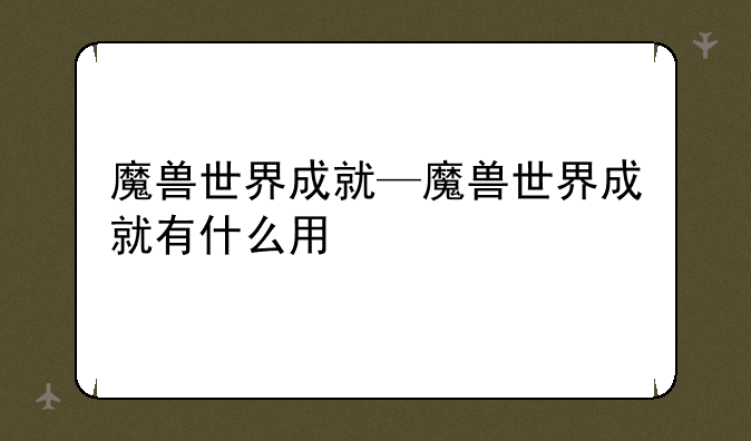 魔兽世界成就—魔兽世界成就有什么用