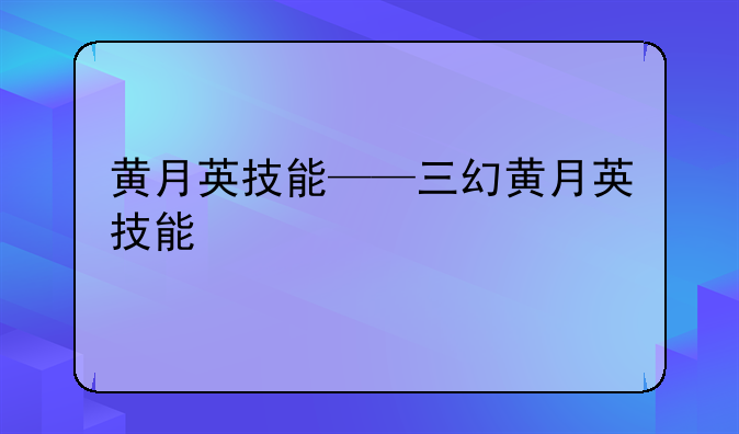 黄月英技能——三幻黄月英技能