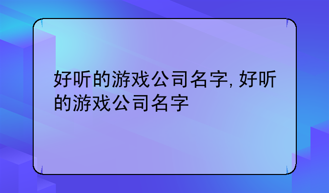 好听的游戏公司名字,好听的游戏公司名字