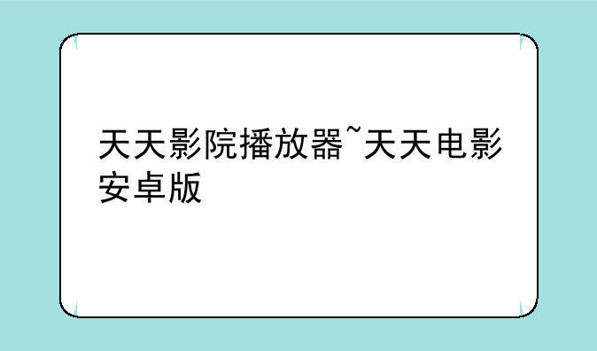 天天影院播放器~天天电影安卓版